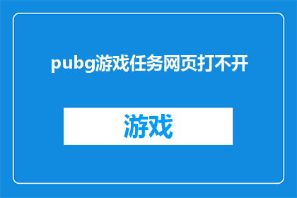 pubg游戏任务网页打不开(无法打开PUBG游戏任务网页：问题何解？)