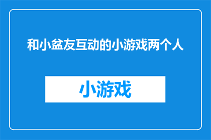 和小盆友互动的小游戏两个人(如何与小朋友们互动并设计一款两人小游戏？)