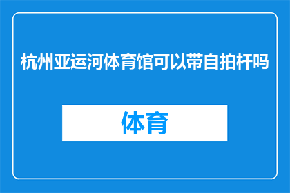 杭州亚运河体育馆可以带自拍杆吗(杭州亚运河体育馆是否允许携带自拍杆？)