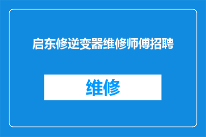 启东修逆变器维修师傅招聘(启东地区急寻逆变器维修专家，您是否具备相关技能？)