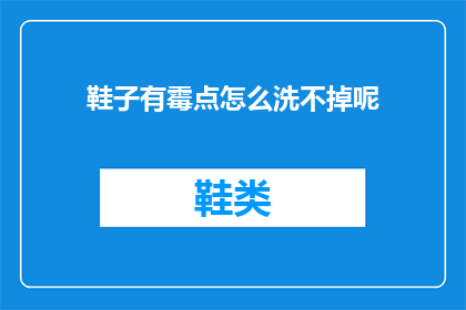 鞋子有霉点怎么洗不掉呢(如何彻底清除鞋子上的霉斑，让它们重新焕发光彩？)