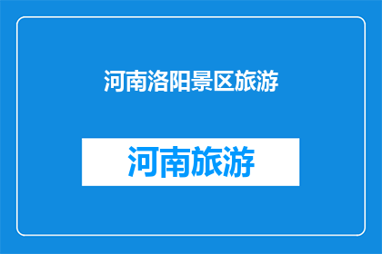 河南洛阳景区旅游(河南洛阳景区旅游：您是否已经探索过这片古老而迷人的土地？)