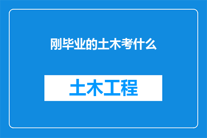 刚毕业的土木考什么(刚毕业的土木工程专业学生应如何准备考试以获得理想的职业机会？)