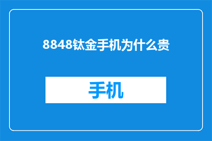 8848钛金手机为什么贵(为什么8848钛金手机如此昂贵？)