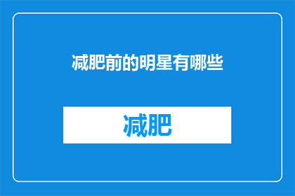 减肥前的明星有哪些(明星们减肥前的样子是什么样的？)
