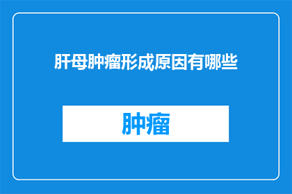 肝母肿瘤形成原因有哪些(肝母肿瘤形成的原因是什么？)