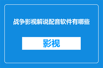战争影视解说配音软件有哪些(您知道有哪些战争影视解说配音软件吗？)