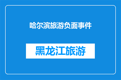 哈尔滨旅游负面事件(哈尔滨旅游负面事件：为何游客体验不佳？)