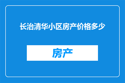 长治清华小区房产价格多少(长治清华小区的房产价格是多少？)
