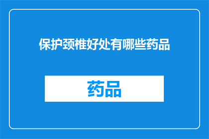 保护颈椎好处有哪些药品(保护颈椎的好处有哪些药品？)
