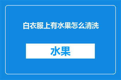 白衣服上有水果怎么清洗(如何有效清洗白衣服上的水果污渍？)