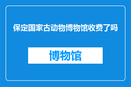 保定国家古动物博物馆收费了吗(保定国家古动物博物馆是否收费？)