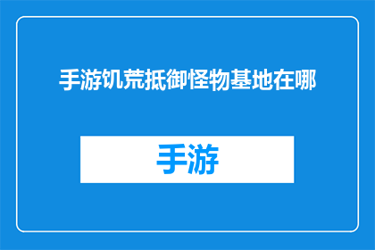 手游饥荒抵御怪物基地在哪(手游饥荒中，玩家如何找到抵御怪物的基地？)