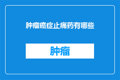 肿瘤癌症止痛药有哪些(疑问句类型的长标题：
肿瘤癌症患者常问：有哪些有效的止痛药物？)
