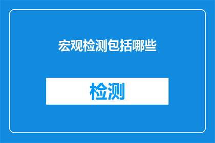 宏观检测包括哪些(宏观检测包括哪些？是一句询问关于宏观检测包含内容的疑问句)