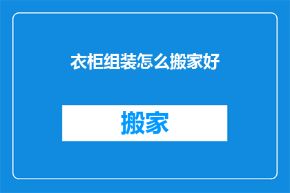 衣柜组装怎么搬家好(如何高效搬家：衣柜组装的秘诀与技巧)