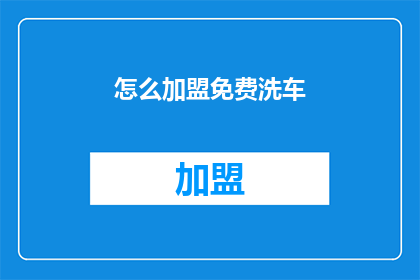 怎么加盟免费洗车(如何加盟一个提供免费洗车服务的公司？)