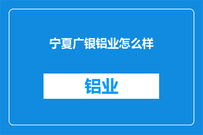 宁夏广银铝业怎么样(宁夏广银铝业的发展前景如何？)