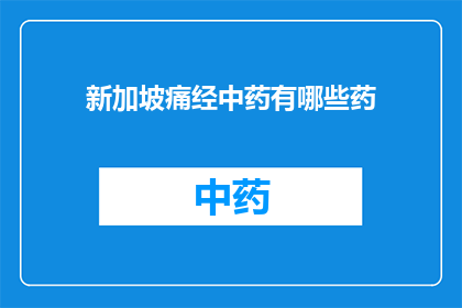 新加坡痛经中药有哪些药(新加坡痛经中药有哪些药？)