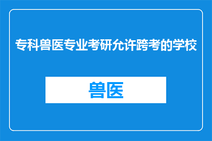 专科兽医专业考研允许跨考的学校(专科兽医专业考研是否允许跨考？哪些学校对此持开放态度？)