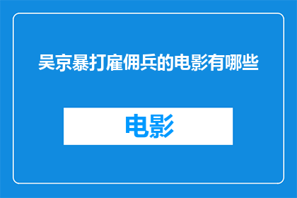 吴京暴打雇佣兵的电影有哪些(有哪些电影描绘了吴京在片中以暴制暴，对抗雇佣兵的惊险场面？)