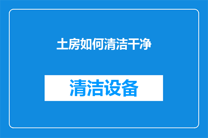 土房如何清洁干净(如何彻底清洁并恢复土房的洁净度？)