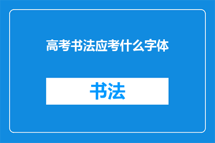 高考书法应考什么字体(高考书法考试应选择哪种字体？)