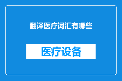 翻译医疗词汇有哪些(翻译医疗词汇：探索语言的桥梁，连接医学与世界)