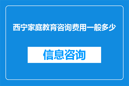 西宁家庭教育咨询费用一般多少(西宁家庭教育咨询费用一般是多少？)