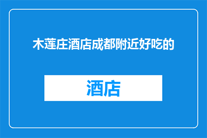 木莲庄酒店成都附近好吃的(成都附近有哪些美食推荐？木莲庄酒店周边的美味佳肴你试过了吗？)