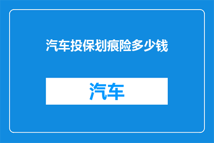 汽车投保划痕险多少钱(汽车划痕险的投保费用是多少？)