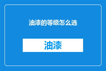 油漆的等级怎么选(如何挑选合适的油漆等级？)