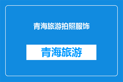 青海旅游拍照服饰(青海旅游拍照时，您应该如何选择服饰？)