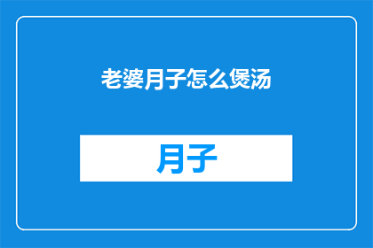 老婆月子怎么煲汤(如何精心煲制月子期间的滋补汤品？)