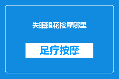 失眠眼花按摩哪里(失眠眼花时，你该按摩哪里以缓解不适？)