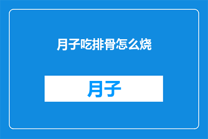 月子吃排骨怎么烧(如何烹饪美味的月子排骨？)