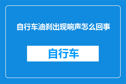 自行车油刹出现响声怎么回事(自行车油刹发出异响的原因是什么？)