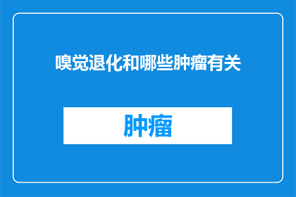 嗅觉退化和哪些肿瘤有关(嗅觉退化与哪些肿瘤之间存在关联？)