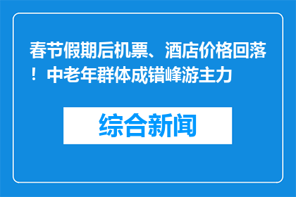 春节假期后机票、酒店价格回落！中老年群体成错峰游主力
