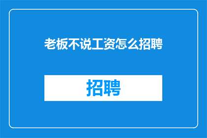 老板不说工资怎么招聘(如何应对老板不公开工资待遇的招聘难题？)