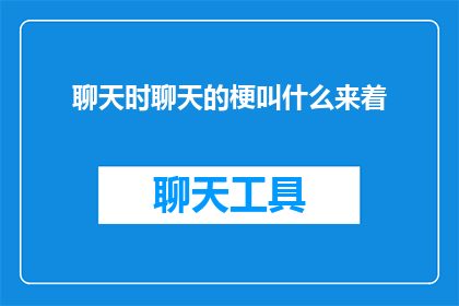 聊天时聊天的梗叫什么来着(聊天时，我们常使用的幽默和风趣的表达方式被称为什么？)