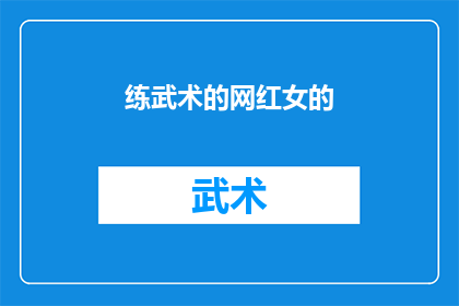 练武术的网红女的(练武术的网红女，她是如何成为武术界的璀璨明星？)