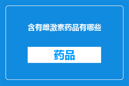 含有雌激素药品有哪些(哪些药物含有雌激素成分？)