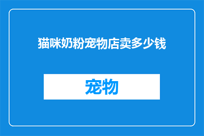 猫咪奶粉宠物店卖多少钱(猫咪奶粉宠物店的售价是多少？)