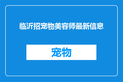 临沂招宠物美容师最新信息(临沂地区宠物美容师招聘信息最新动态)