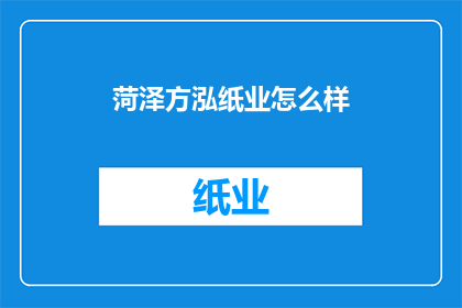 菏泽方泓纸业怎么样(菏泽方泓纸业的运营状况如何？)