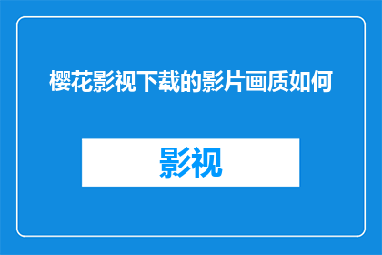 樱花影视下载的影片画质如何(樱花影视下载的影片画质究竟如何？)