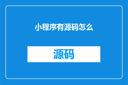 小程序有源码怎么(小程序源码如何获取？)