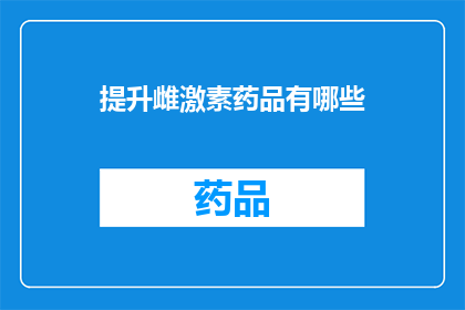 提升雌激素药品有哪些(哪些药物能提升雌激素水平？)