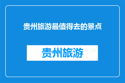 贵州旅游最值得去的景点(贵州旅游，哪些景点最值得一游？)